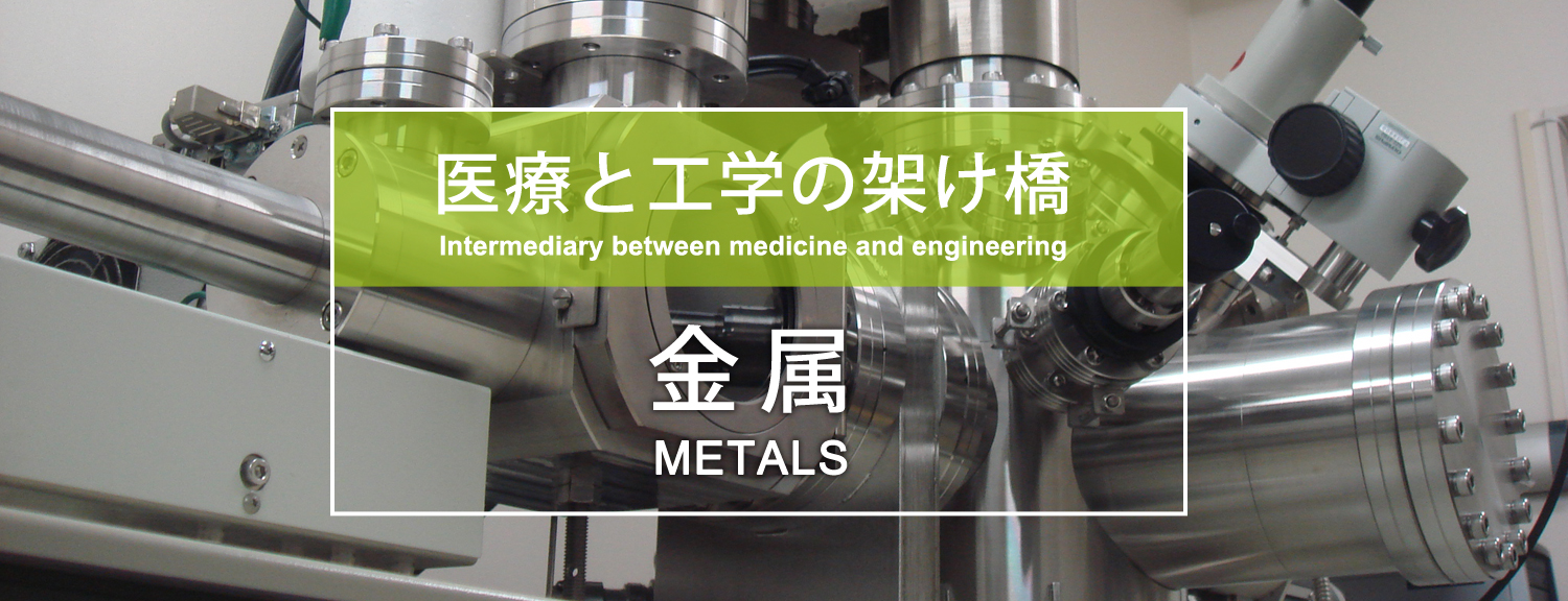 医療と工学の架け橋 －金属－ Intermediary between medicine and engineering: Metals