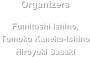 Organizers

Fumitoshi Ishino, 
Tomoko Kaneko-Ishino 
Hiroyuki Sasaki