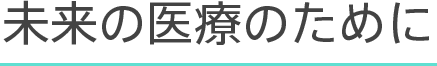 未来の医療のために