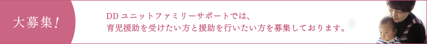 大募集! DDユニットファミリーサポートでは、育児援助を受けたい方と援助を行いたい方を募集しております。