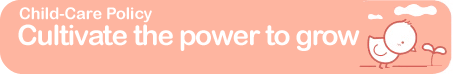 Child-Care Policy : Cultivate the power to grow