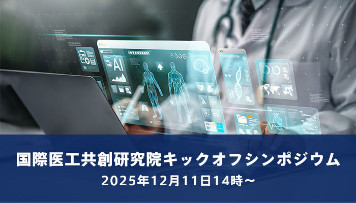 国際医工共創研究院キックオフシンポジウム【医と工が交わる、その先へ】2025年12月11日14時～(事前申込は12月1日まで