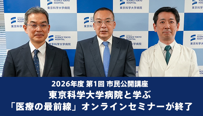 2026年度 第1回 市民公開講座　東京科学大学病院と学ぶ「医療の最前線」オンラインセミナーが終了