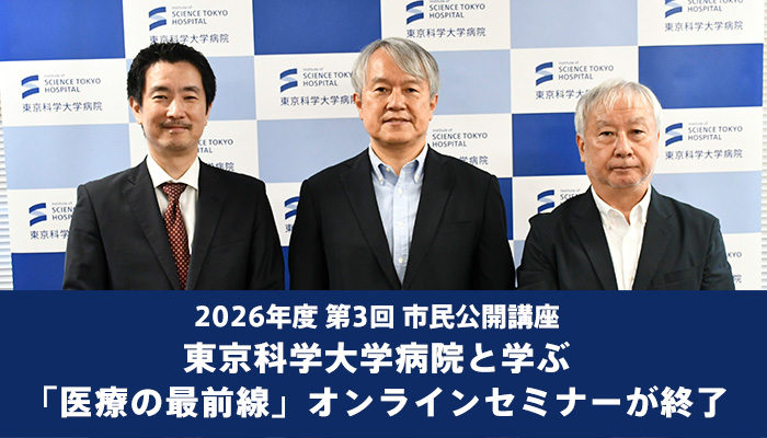 2026年度 第3回 市民公開講座　東京科学大学病院と学ぶ「医療の最前線」オンラインセミナーが終了