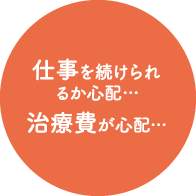 仕事を続けられるか心配…　治療費が心配…