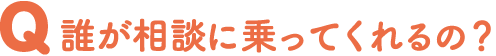 誰が相談に乗ってくれるの？