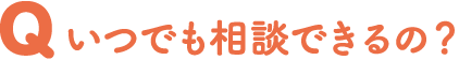 いつでも相談できるの？