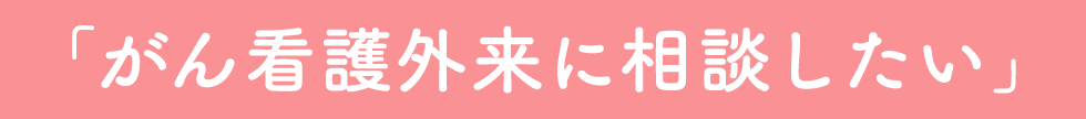 「がん看護外来に相談したい」