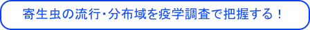 　寄生虫の流行・分布域を疫学調査で把握する！