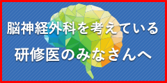 脳神経外科を考えている研修医のみなさんへ