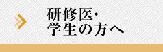 研修医・学生の方へ