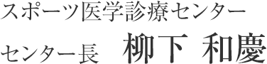 スポーツ医学診療センター センター長　柳下 和慶