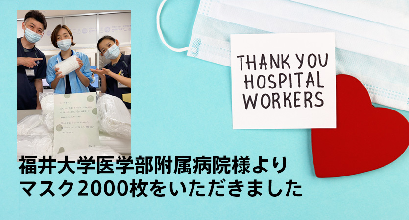 福井大学医学部附属病院 ICU　藤田 貴子様、他スタッフ一同様よりマスク2000枚をいただきました