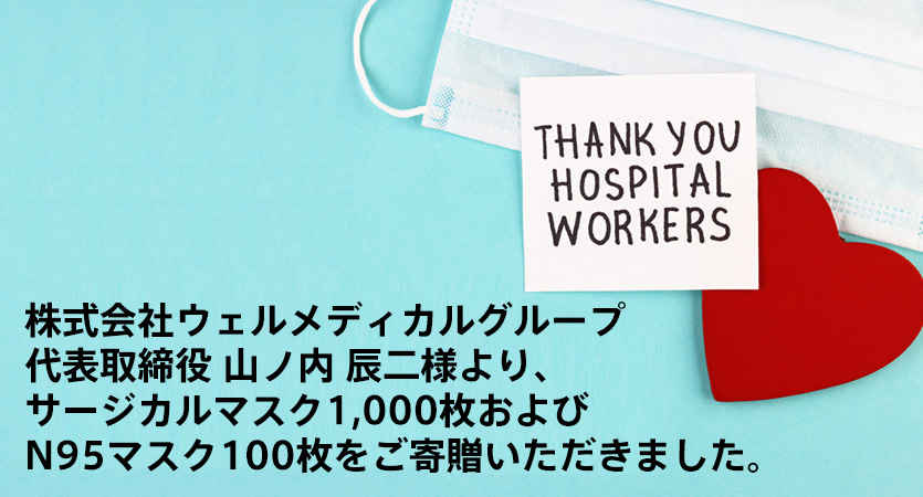 株式会社ウェルメディカルグループ 代表取締役 山ノ内 辰二様より、サージカルマスク1,000枚およびN95マスク100枚をご寄贈いただきました。