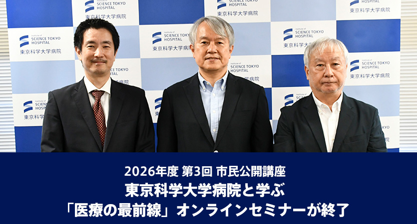 2026年度 第3回 市民公開講座 東京科学大学病院と学ぶ「医療の最前線」オンラインセミナーが終了