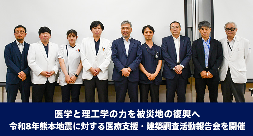 医学と理工学の力を被災地の復興へ 令和8年熊本地震に対する医療支援・建築調査活動報告会を開催