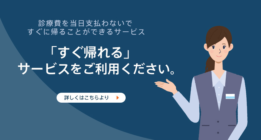 「すぐ帰れる」サービスが始まりました。（診療費を当日支払わないで、すぐに帰ることができるサービスです。）