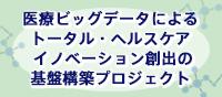 医療ビッグデータによるトータル・ヘルスケアイノベーション創出の基盤構築プロジェクト